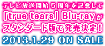 �e���r�����J�n�܎��N���L�O���āutrue tears�vBlu-ray���X�^���_�[�h�łŔ�������I2013.1.29�@ON SALE